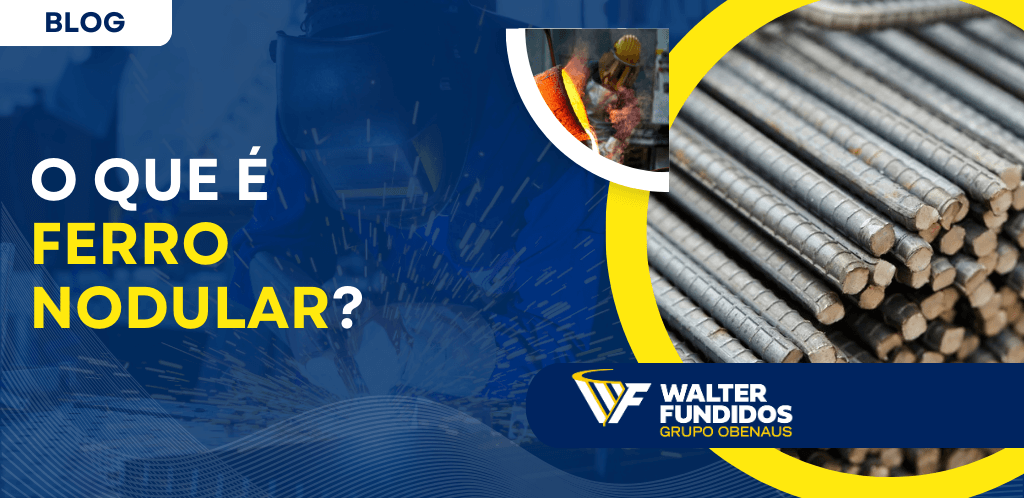 Capa de blog com o título “O que é ferro nodular?”, fundo azul com elementos industriais e faíscas, imagem de barras metálicas empilhadas em destaque e detalhe de processo de fundição, com a marca Walter Fundidos Grupo Obenaus no canto inferior.