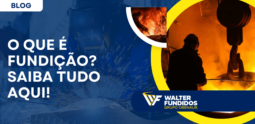 Banner de blog com o título “O que é fundição? Saiba tudo aqui!” e imagem de processo industrial com metal incandescente na Walter Fundidos.
