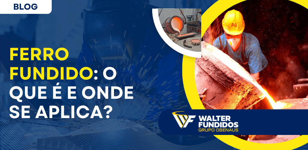 Capa de blog com o título “Ferro Fundido: o que é e onde se aplica?”, fundo azul com efeito industrial e faíscas, imagem de trabalhador despejando metal líquido em processo de fundição e logomarca da Walter Fundidos Grupo Obenaus em destaque.